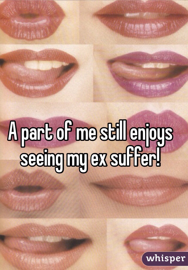 A part of me still enjoys seeing my ex suffer!