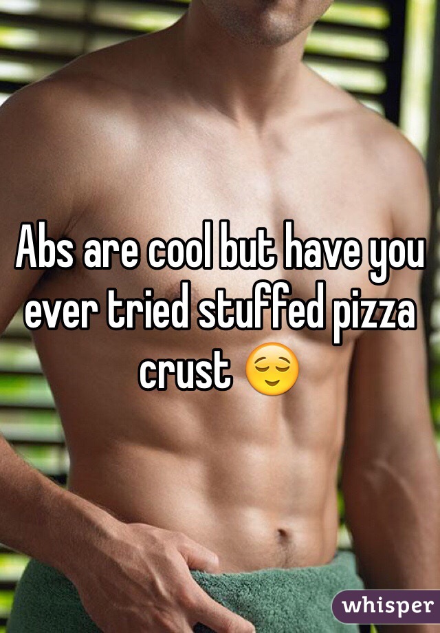 Abs are cool but have you ever tried stuffed pizza crust 😌