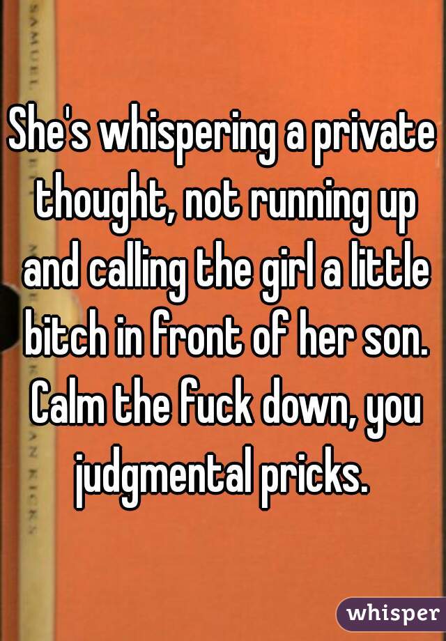 She's whispering a private thought, not running up and calling the girl a little bitch in front of her son. Calm the fuck down, you judgmental pricks. 