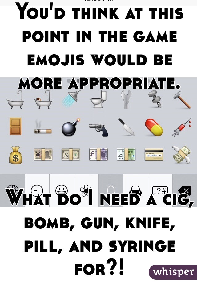 You'd think at this point in the game emojis would be more appropriate. 




What do I need a cig, bomb, gun, knife, pill, and syringe for?!