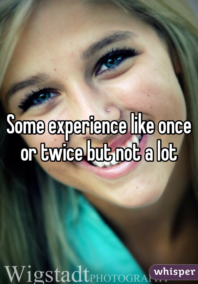 Some experience like once or twice but not a lot