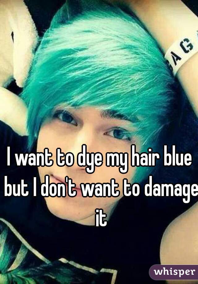 I want to dye my hair blue but I don't want to damage it