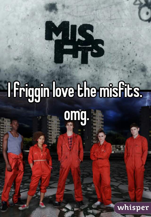 I friggin love the misfits. omg.