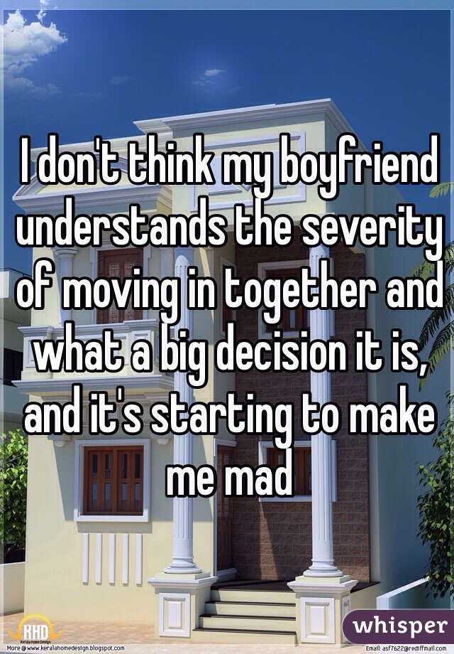 I don't think my boyfriend understands the severity of moving in together and what a big decision it is, and it's starting to make me mad
