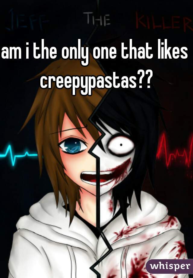 am i the only one that likes creepypastas??