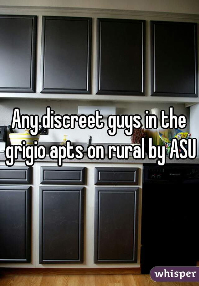 Any discreet guys in the grigio apts on rural by ASU?
