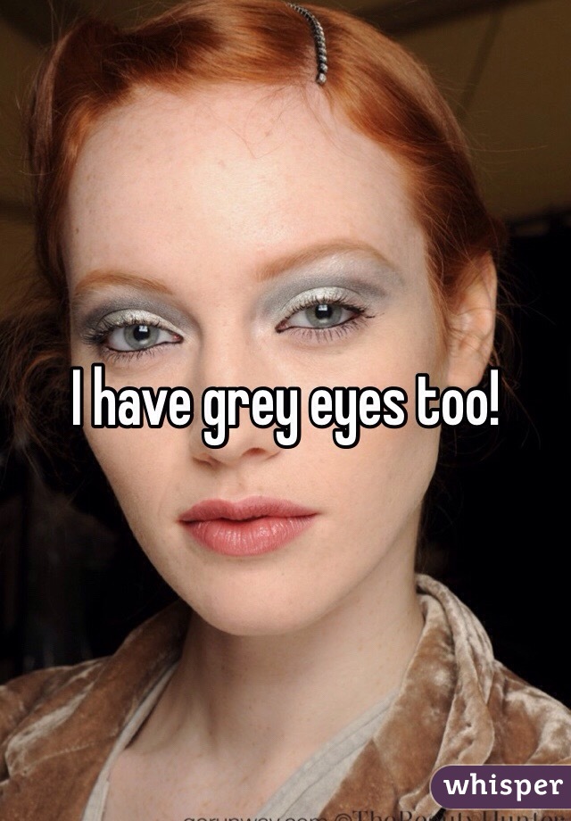 I have grey eyes too!