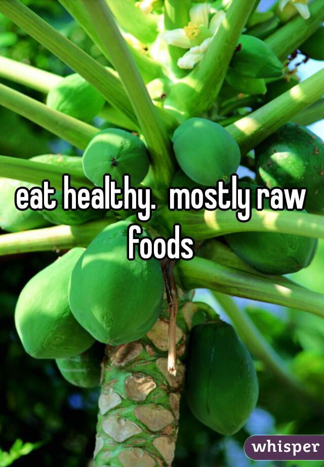 eat healthy.  mostly raw foods 