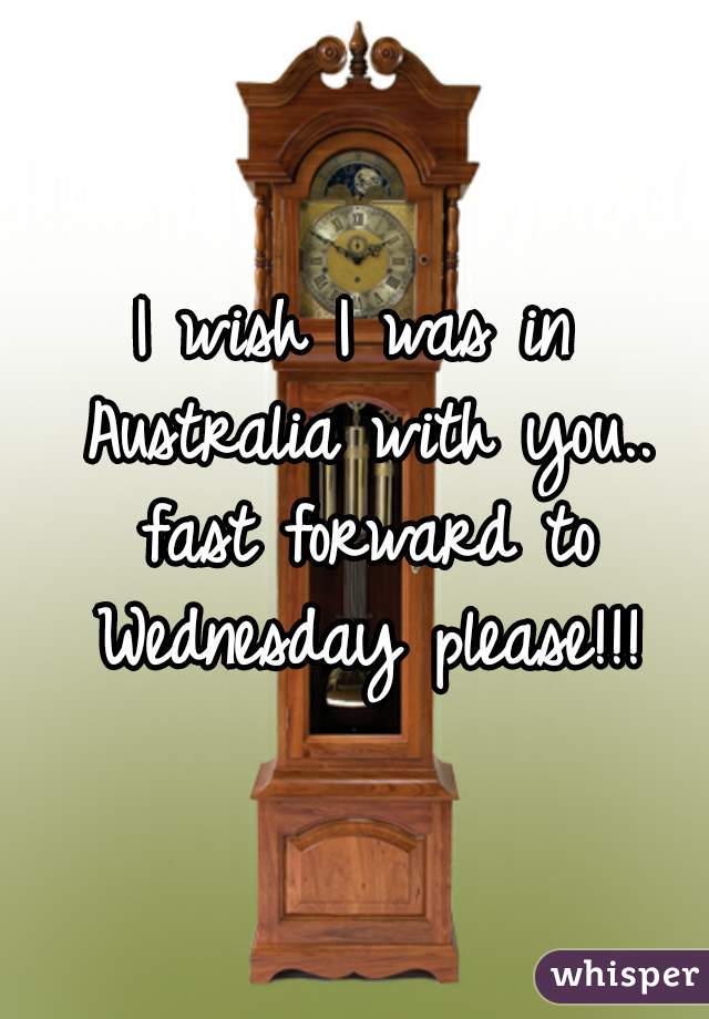 I wish I was in Australia with you.. fast forward to Wednesday please!!!