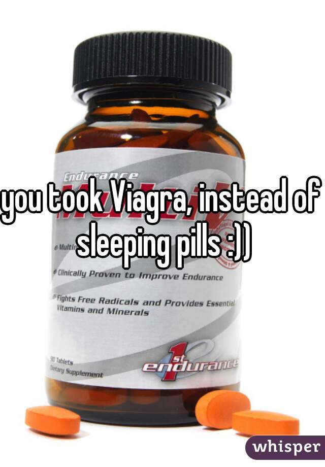 you took Viagra, instead of sleeping pills :))