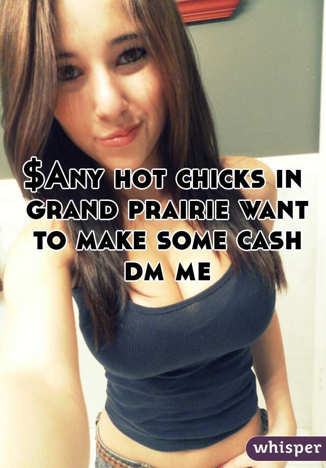 $Any hot chicks in grand prairie want to make some cash dm me