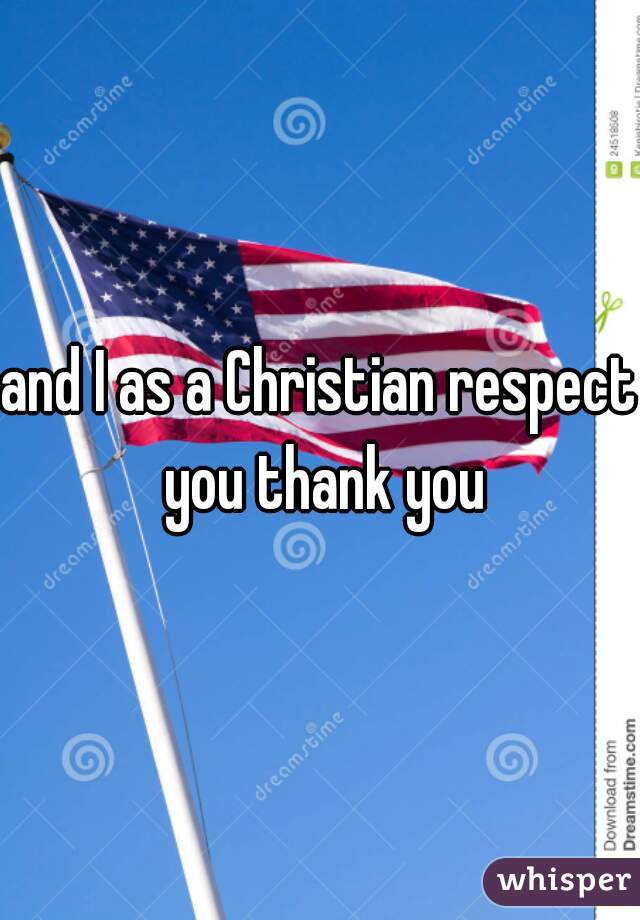 and I as a Christian respect you thank you