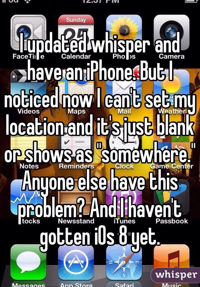 I updated whisper and have an iPhone. But I noticed now I can't set my location and it's just blank or shows as "somewhere." Anyone else have this problem? And I haven't gotten iOs 8 yet. 