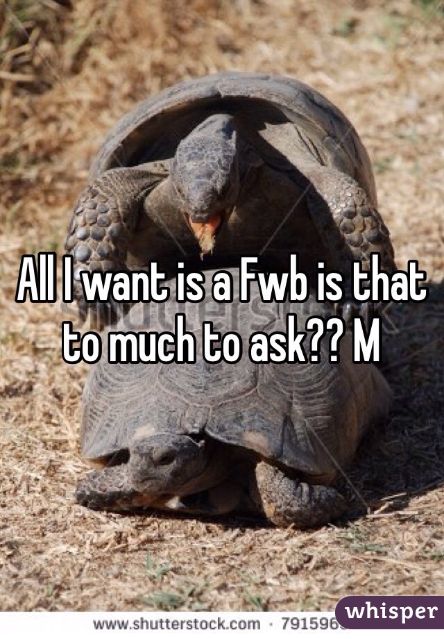 All I want is a Fwb is that to much to ask?? M
