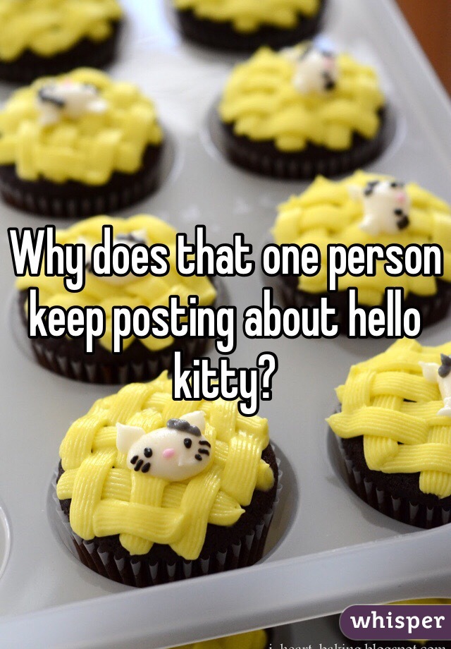 Why does that one person keep posting about hello kitty? 