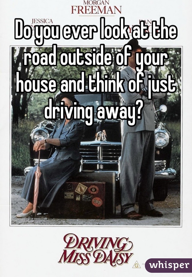 Do you ever look at the road outside of your house and think of just driving away? 
