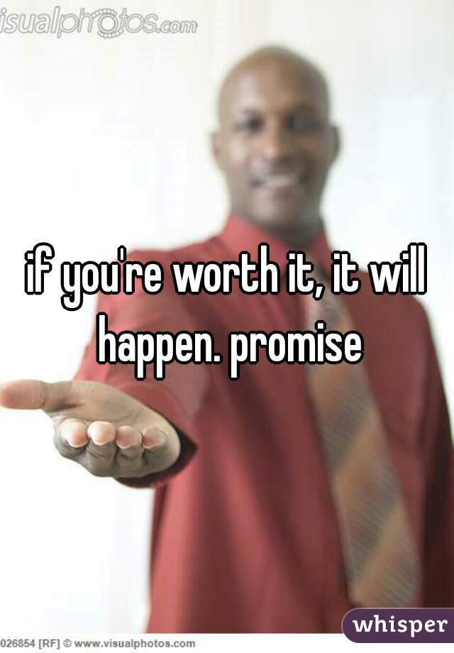 if you're worth it, it will happen. promise