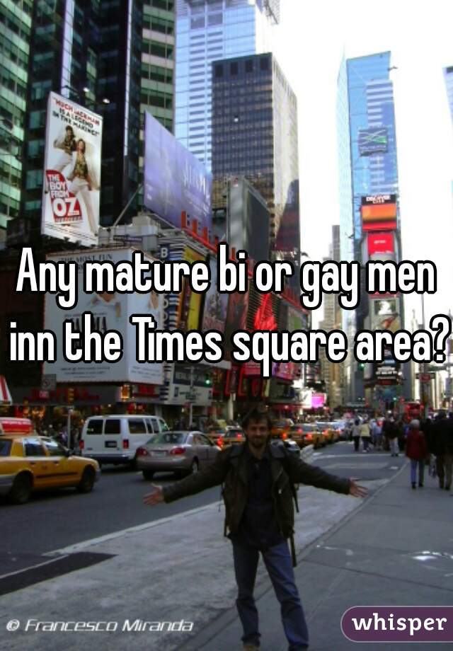 Any mature bi or gay men inn the Times square area?