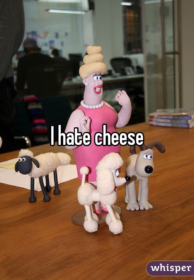 I hate cheese