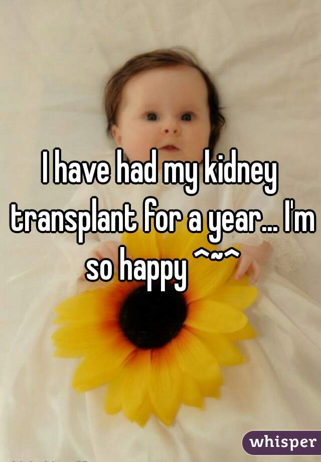 I have had my kidney transplant for a year... I'm so happy ^~^
