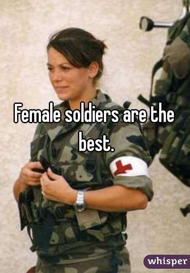 Female soldiers are the best.