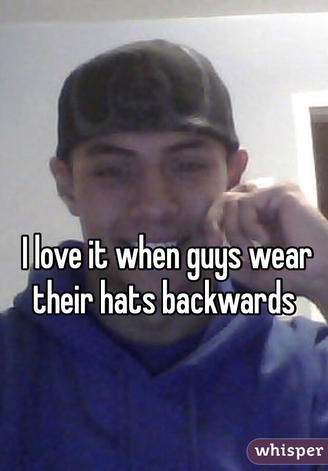  I love it when guys wear their hats backwards