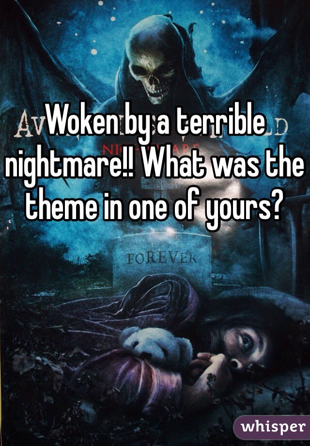 Woken by a terrible nightmare!! What was the theme in one of yours?