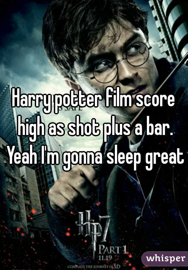 Harry potter film score high as shot plus a bar. Yeah I'm gonna sleep great