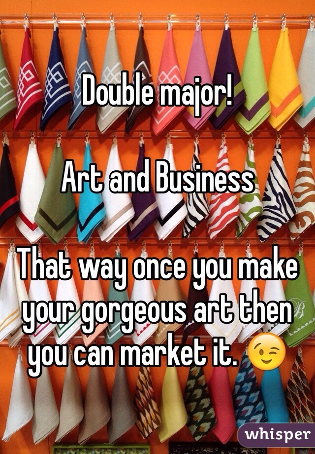 Double major!

Art and Business

That way once you make your gorgeous art then you can market it. 😉