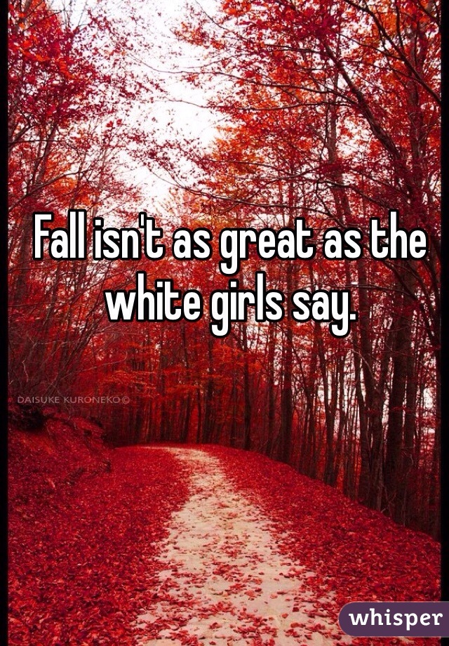 Fall isn't as great as the white girls say. 