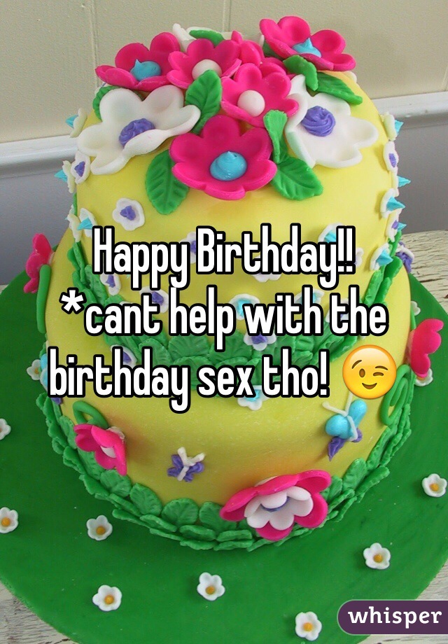 Happy Birthday!! 
*cant help with the birthday sex tho! 😉