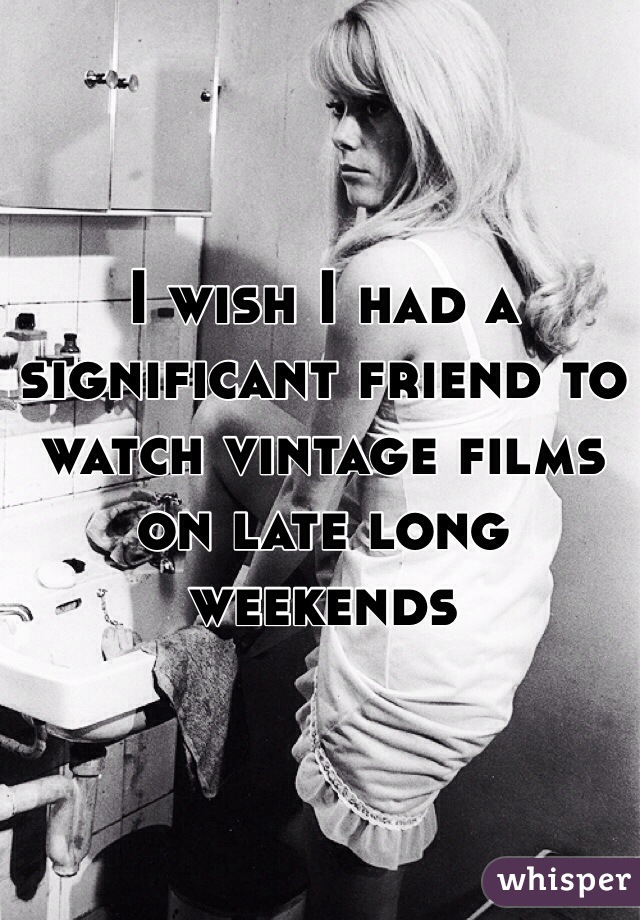 I wish I had a significant friend to watch vintage films on late long weekends