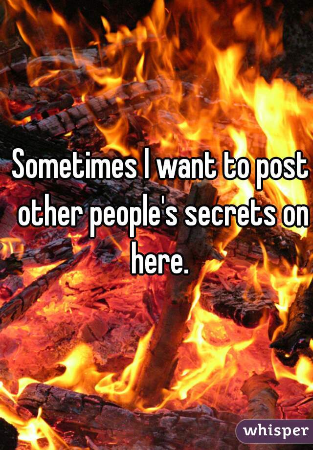 Sometimes I want to post other people's secrets on here. 