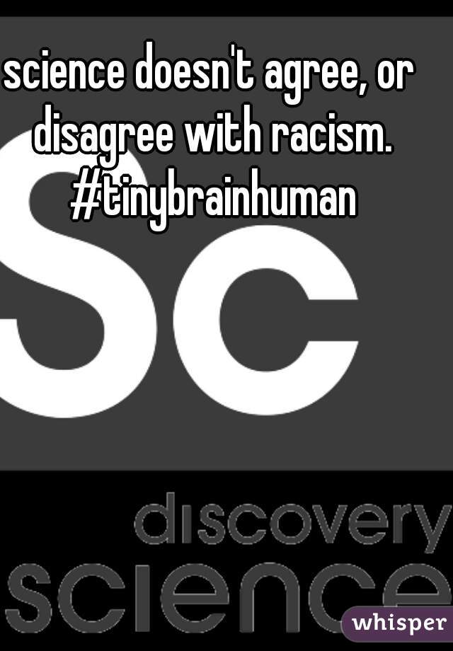science doesn't agree, or disagree with racism. #tinybrainhuman