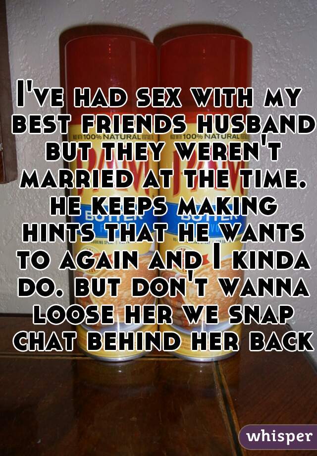 I've had sex with my best friends husband but they weren't married at the time. he keeps making hints that he wants to again and I kinda do. but don't wanna loose her we snap chat behind her back 