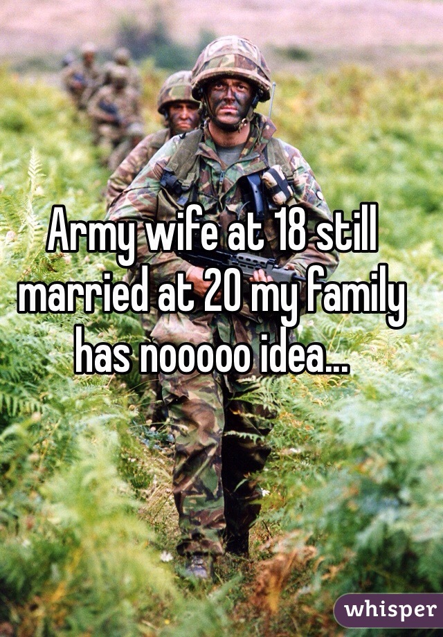 Army wife at 18 still married at 20 my family has nooooo idea... 