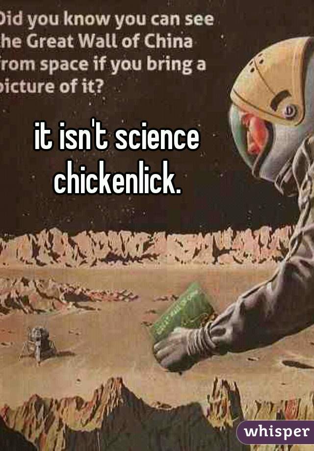 it isn't science

chickenlick.