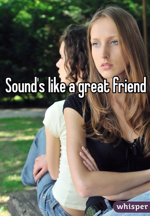 Sound's like a great friend 