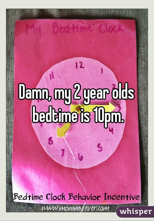 Damn, my 2 year olds bedtime is 10pm.