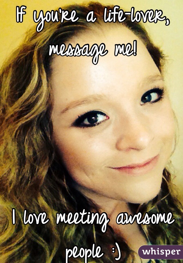If you're a life-lover, message me!




I love meeting awesome people :)