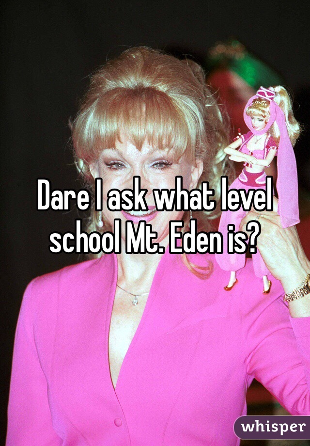 Dare I ask what level school Mt. Eden is?