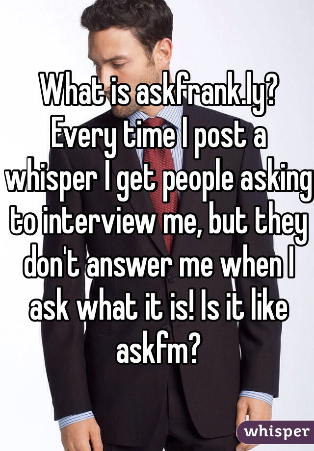 What is askfrank.ly? Every time I post a whisper I get people asking to interview me, but they don't answer me when I ask what it is! Is it like askfm?