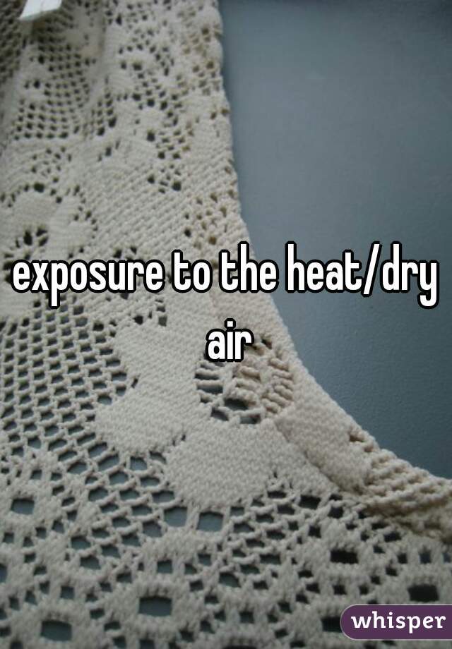 exposure to the heat/dry air