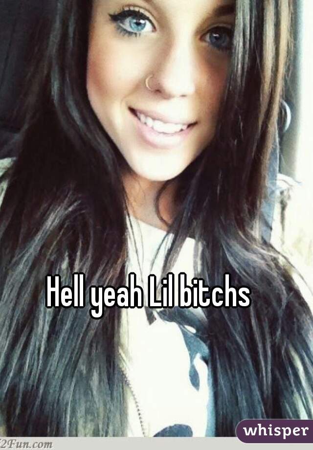 Hell yeah Lil bitchs 