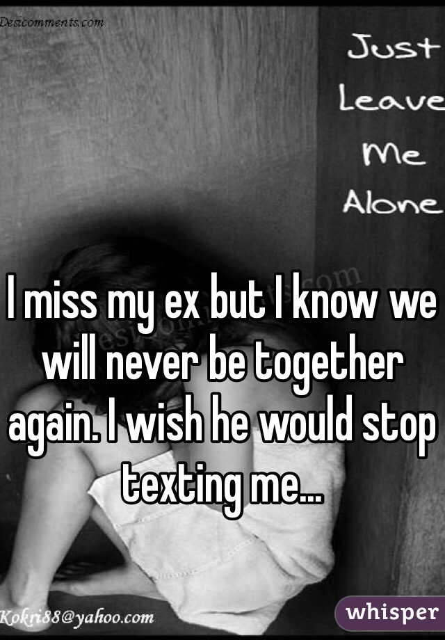 I miss my ex but I know we will never be together again. I wish he would stop texting me...