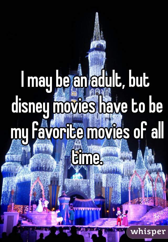 I may be an adult, but disney movies have to be my favorite movies of all time.