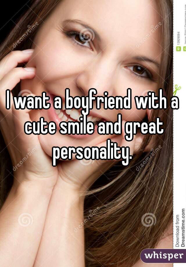 I want a boyfriend with a cute smile and great personality. 