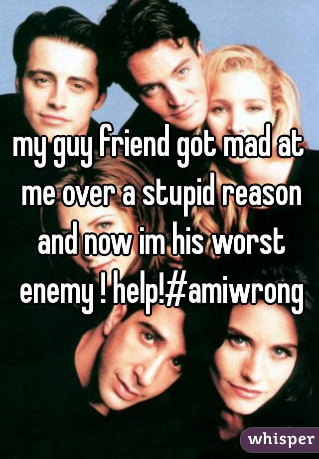 my guy friend got mad at me over a stupid reason and now im his worst enemy ! help!#amiwrong