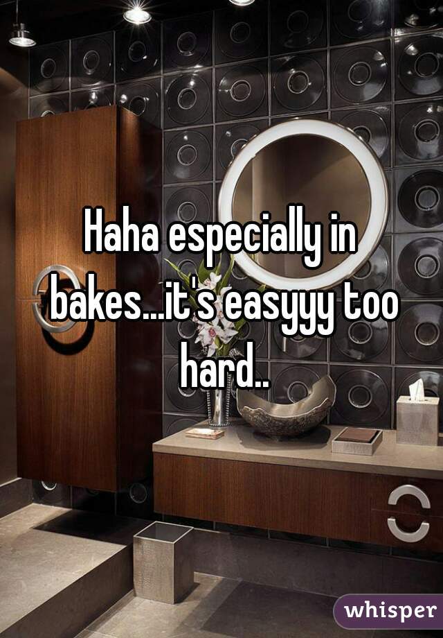 Haha especially in bakes...it's easyyy too hard..