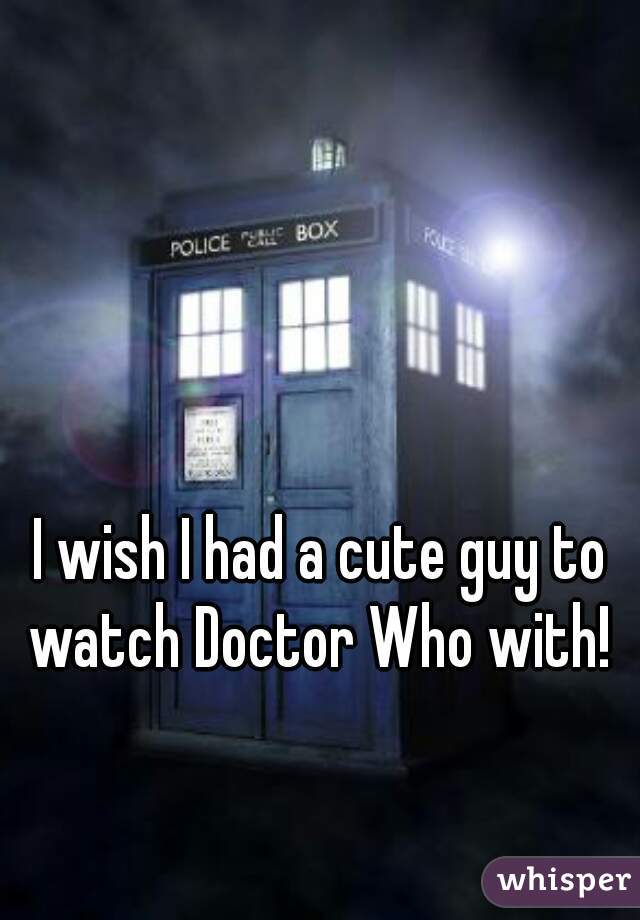 I wish I had a cute guy to watch Doctor Who with! 